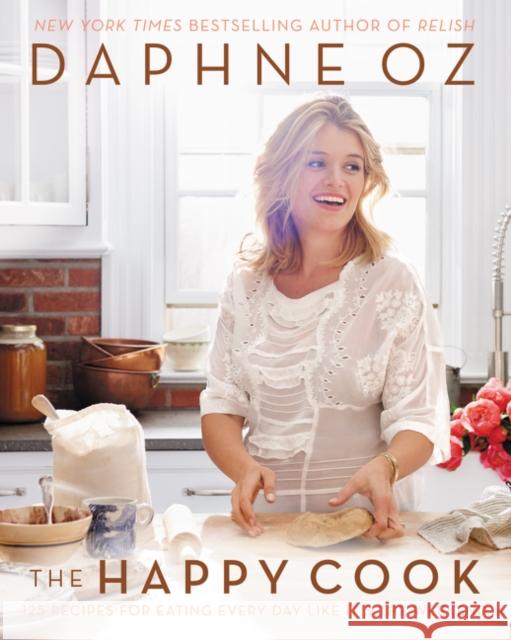 The Happy Cook: 125 Recipes for Eating Every Day Like It's the Weekend Daphne Oz 9780062426901 William Morrow & Company