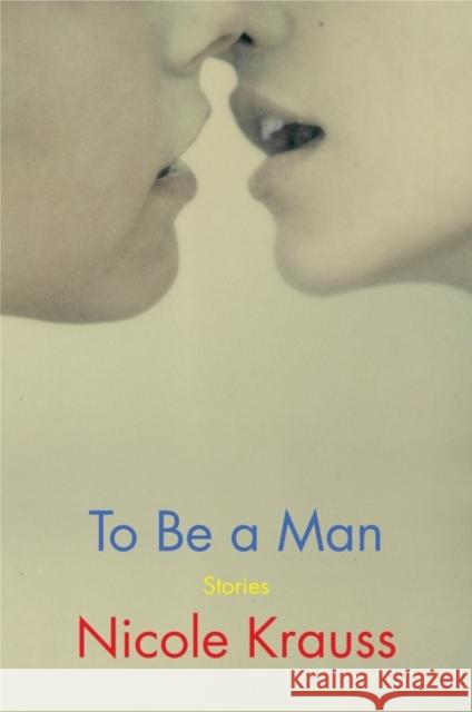 To Be a Man: Stories Nicole Krauss 9780062431042 Harper Perennial