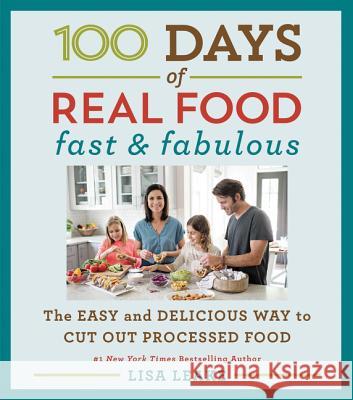 100 Days of Real Food: Fast & Fabulous: The Easy and Delicious Way to Cut Out Processed Food Lisa Leake 9780062433039 William Morrow & Company