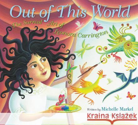 Out of This World: The Surreal Art of Leonora Carrington Michelle Markel Amanda Hall 9780062441096 Balzer & Bray/Harperteen