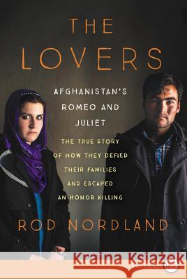 The Lovers: Afghanistan's Romeo and Juliet, the True Story of How They Defied Their Families Rod Nordland 9780062442161 HarperLuxe