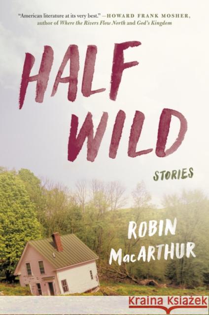 Half Wild: Stories Robin MacArthur 9780062444400 Ecco Press