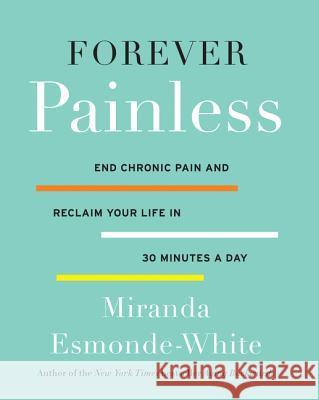 Forever Painless: End Chronic Pain and Reclaim Your Life in 30 Minutes a Day Miranda Esmonde-White 9780062448668 Harper Wave
