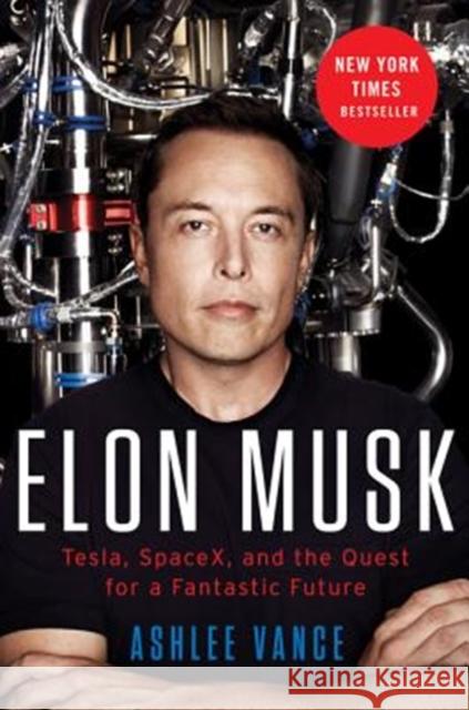 Elon Musk: Tesla, SpaceX, and the Quest for a Fantastic Future Ashlee Vance 9780062469670 Ecco Press