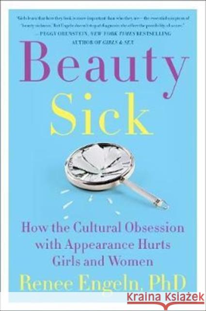 Beauty Sick: How the Cultural Obsession with Appearance Hurts Girls and Women Renee Engeln 9780062469786 HarperCollins Publishers Inc