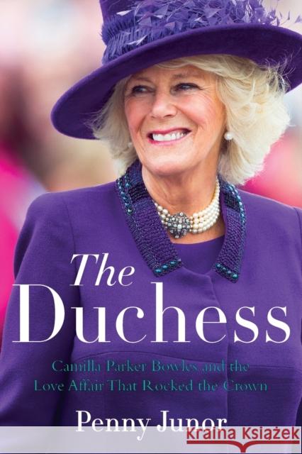 The Duchess: Camilla Parker Bowles and the Love Affair That Rocked the Crown Penny Junor 9780062471116