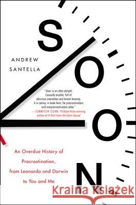Soon: An Overdue History of Procrastination, from Leonardo and Darwin to You and Me Santella, Andrew 9780062491596 Dey Street Books
