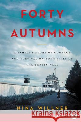 Forty Autumns: A Family's Story of Survival and Courage on Both Sides of the Berlin Wall Nina Willner 9780062496911
