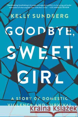 Goodbye, Sweet Girl: A Story of Domestic Violence and Survival Kelly Sundberg 9780062497680 Harper Paperbacks