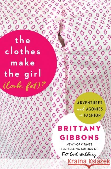 The Clothes Make the Girl (Look Fat)?: Adventures and Agonies in Fashion Brittany Gibbons 9780062499233 Dey Street Books