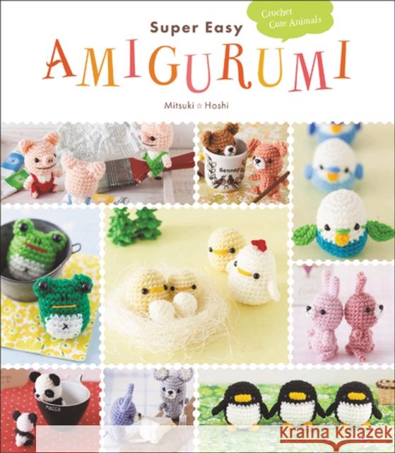 Super Easy Amigurumi: Crochet Cute Animals Mitsuki Hoshi 9780062499264 HarperCollins Publishers Inc