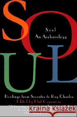 Soul: An Archaeology : Readings from Socrates to Ray Charles Phil Cousineau 9780062502438 HarperCollins Publishers Inc