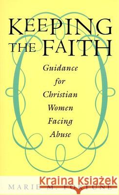 Keeping the Faith: Guidance for Christian Women Facing Abuse Marie M. Fortune 9780062513007