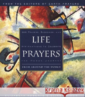 Life Prayers: From Around the World 365 Prayers, Blessings, and Affirmations to Celebrate the Human Journey Elizabeth Roberts Elias L. Amidon 9780062513779 HarperOne