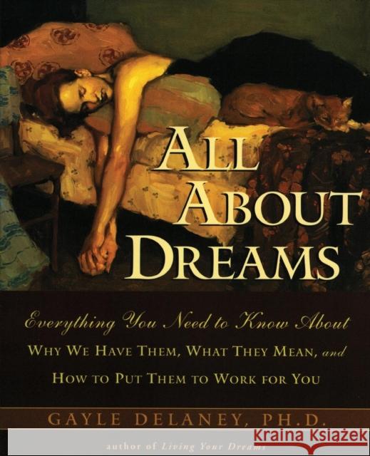 All about Dreams: Everything You Need to Know about *Why We Have Them *What They Mean *And How to Put Them to Work for You Delaney, Gayle M. 9780062514110 HarperOne