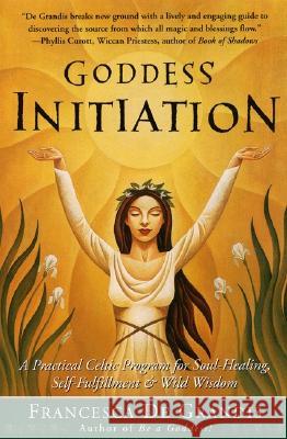Goddess Initiation: A Practical Celtic Program for Soul-Healing, Self-Fulfillment & Wild Wisdom Francesca d 9780062517159 Harperone
