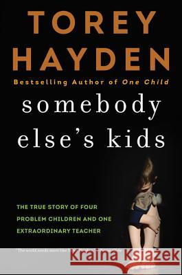 Somebody Else's Kids: The True Story of Four Problem Children and One Extraordinary Teacher Torey Hayden 9780062564405 William Morrow & Company