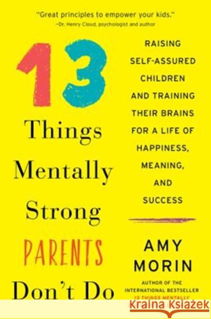 13 Things Mentally Strong Parents Don't Do: Raising Self-Assured Children and Training Their Brains for a Life of Happiness, Meaning, and Success Amy Morin 9780062565754