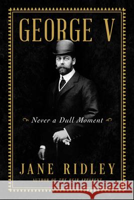 George V: Never a Dull Moment Jane Ridley 9780062567499 HarperCollins