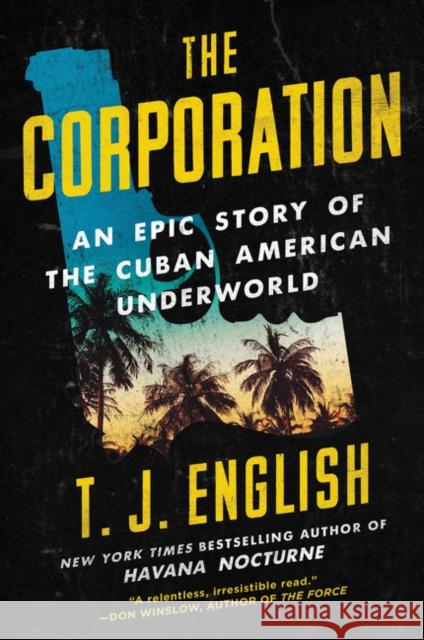 The Corporation: An Epic Story of the Cuban American Underworld T. J. English 9780062568953 William Morrow & Company