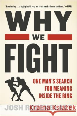 Why We Fight: One Man's Search for Meaning Inside the Ring Josh Rosenblatt 9780062569998 Ecco Press