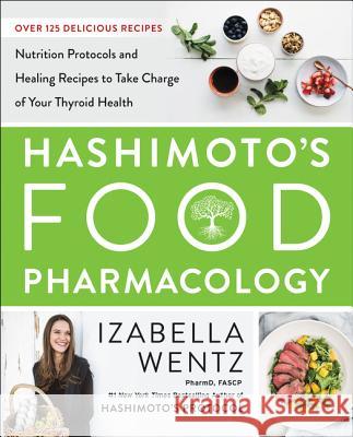 Hashimoto's Food Pharmacology: Nutrition Protocols and Healing Recipes to Take Charge of Your Thyroid Health Wentz, Izabella 9780062571595