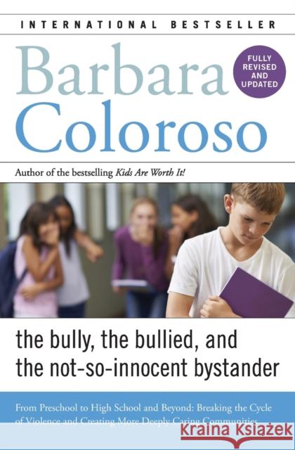 Bully, the Bullied, and the Not-So-Innocent Bystander: From Preschool to High School and Beyond: Breaking the Cycle of Violence and Creating More Deep Barbara Coloroso 9780062572165 William Morrow & Company