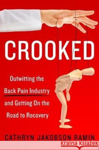 Crooked: Outwitting the Back Pain Industry and Getting on the Road to Recovery Cathryn Jakobson Ramin 9780062641793 Harper Paperbacks