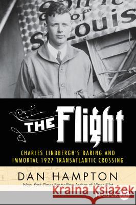 The Flight: Charles Lindbergh's Daring and Immortal 1927 Transatlantic Crossing Dan Hampton 9780062644039