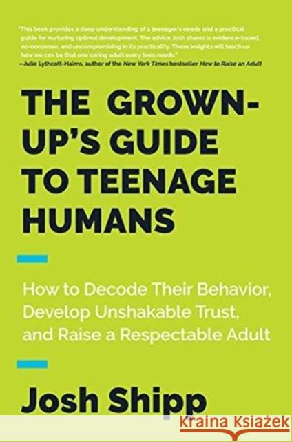 The Grown-Up's Guide to Teenage Humans: How to Decode Their Behavior, Develop Trust, and Raise a Respectable Adult Josh Shipp 9780062654076 HarperCollins Publishers Inc