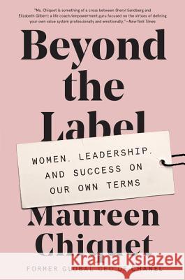 Beyond the Label: Women, Leadership, and Success on Our Own Terms Maureen Chiquet 9780062655714 HarperBusiness