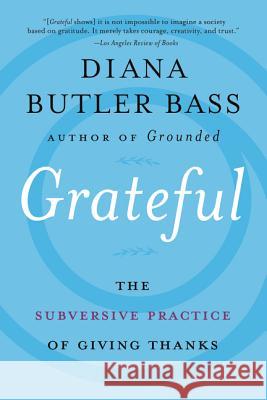 Grateful: The Subversive Practice of Giving Thanks Bass, Diana Butler 9780062659484 HarperOne