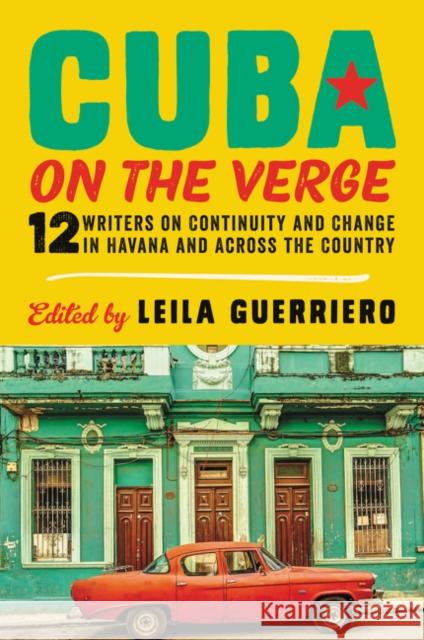 Cuba on the Verge: 12 Writers on Continuity and Change in Havana and Across the Country Leila Guerriero 9780062661074 Ecco Press
