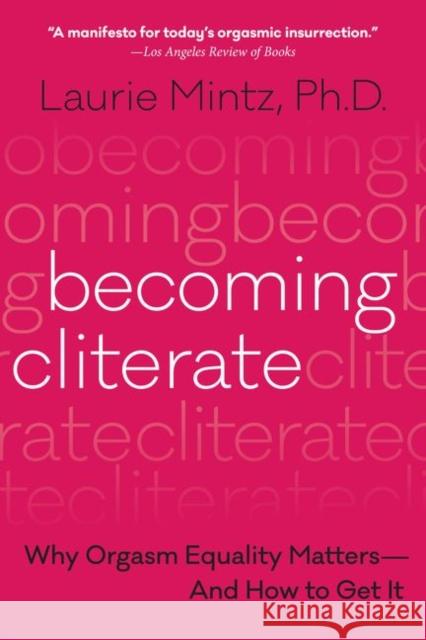 Becoming Cliterate: Why Orgasm Equality Matters--and How to Get it Laurie Mintz 9780062664556 HarperCollins Publishers Inc