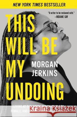 This Will Be My Undoing: Living at the Intersection of Black, Female, and Feminist in (White) America Morgan Jerkins 9780062666154 Harper Perennial