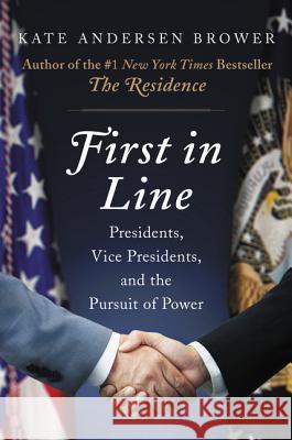 First in Line : Presidents, Vice Presidents, and the Pursuit of Power Kate Andersen Brower 9780062668943 Harper