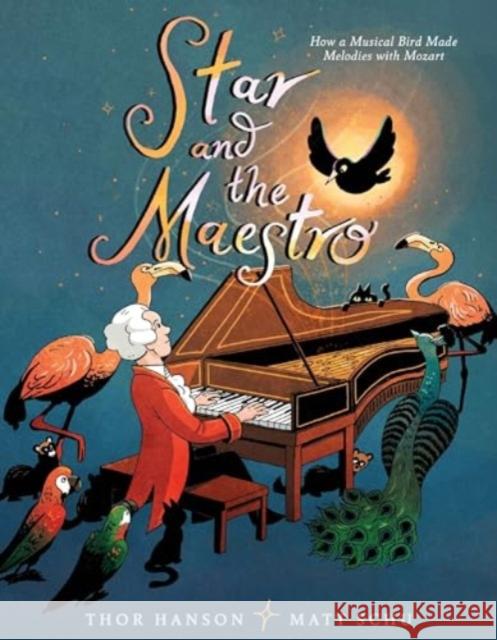 Star and the Maestro: How a Musical Bird Made Melodies with Mozart Thor Hanson Matt Schu 9780062676498 Greenwillow Books