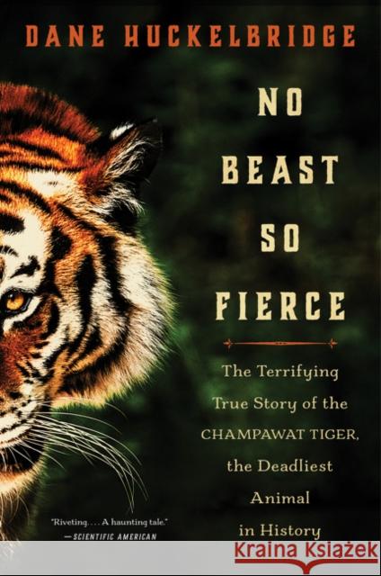 No Beast So Fierce: The Terrifying True Story of the Champawat Tiger, the Deadliest Animal in History Dane Huckelbridge 9780062678867 William Morrow & Company