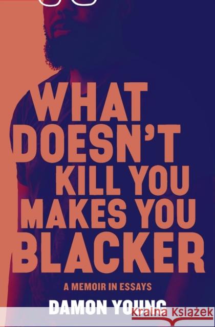 What Doesn't Kill You Makes You Blacker: A Memoir in Essays Damon Young 9780062684318 Ecco Press