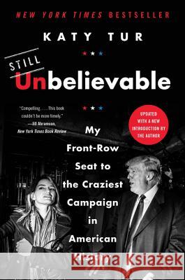 Unbelievable: My Front-Row Seat to the Craziest Campaign in American History Tur, Katy 9780062684936 Dey Street Books