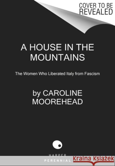 A House in the Mountains: The Women Who Liberated Italy from Fascism Caroline Moorehead 9780062686374 Harper Perennial
