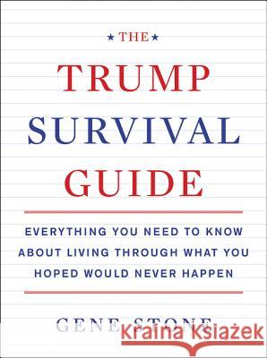 The Trump Survival Guide: Everything You Need to Know about Living Through What You Hoped Would Never Happen Stone, Gene 9780062686480 Dey Street Books