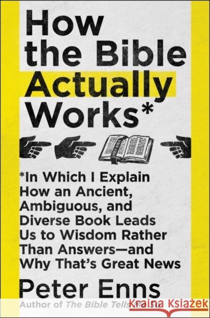 How the Bible Actually Works: In Which I Explain How an Ancient, Ambiguous, and Diverse Book Leads Us to Wisdom Rather Than Answers--And Why That's Peter Enns 9780062686756 HarperOne