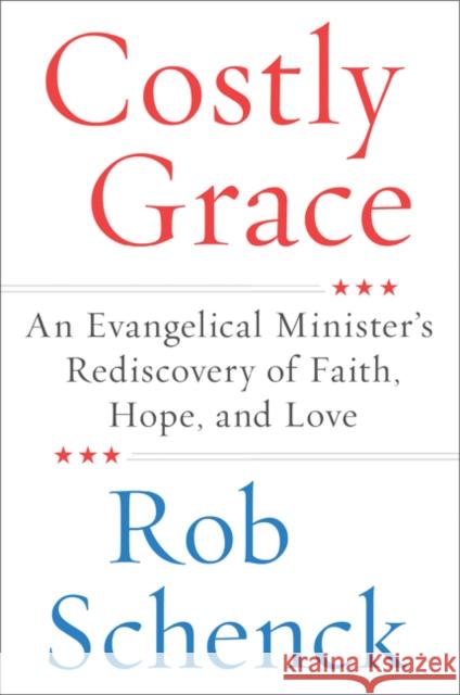 Costly Grace: An Evangelical Minister's Rediscovery of Faith, Hope, and Love Rob Schenck 9780062687913 Harper Paperbacks