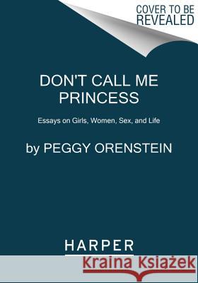 Don't Call Me Princess: Essays on Girls, Women, Sex, and Life Peggy Orenstein 9780062688903 Harper Paperbacks