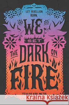 We Set the Dark on Fire Tehlor Kay Mejia 9780062691316