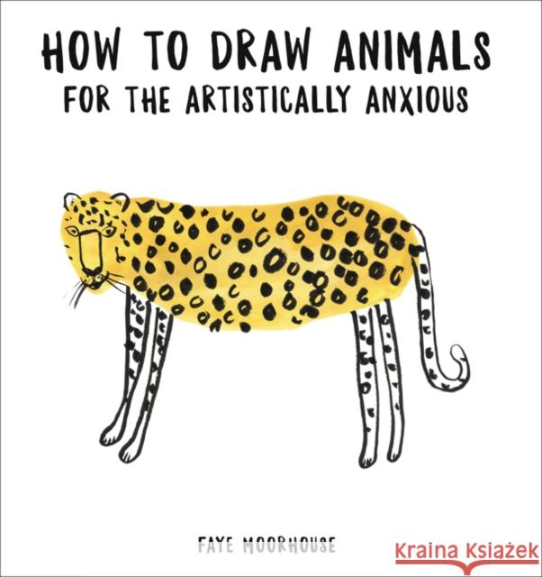 How to Draw Animals for the Artistically Anxious Faye Moorhouse 9780062691507 Harper Design