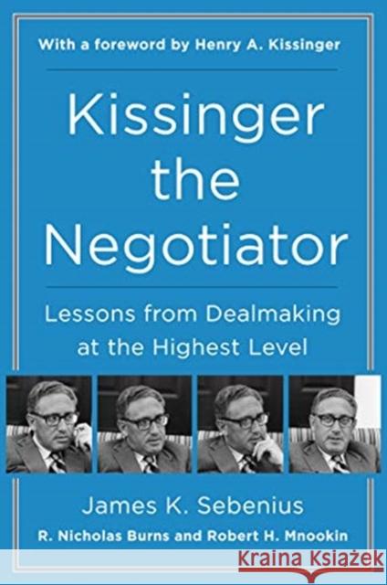 Kissinger the Negotiator: Lessons from Dealmaking at the Highest Level James K. Sebenius R. Nicholas Burns Robert H. Mnookin 9780062694188 Harper Paperbacks