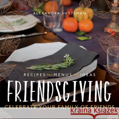 Friendsgiving: Celebrate Your Family of Friends Alexandra Shytsman 9780062698193 William Morrow & Company