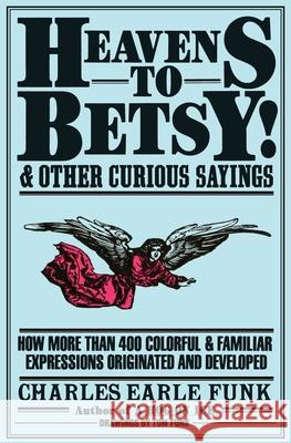 Heavens to Betsy!: And Other Curious Sayings Charles Earle Funk John Marlin 9780062720115 Harper Paperbacks